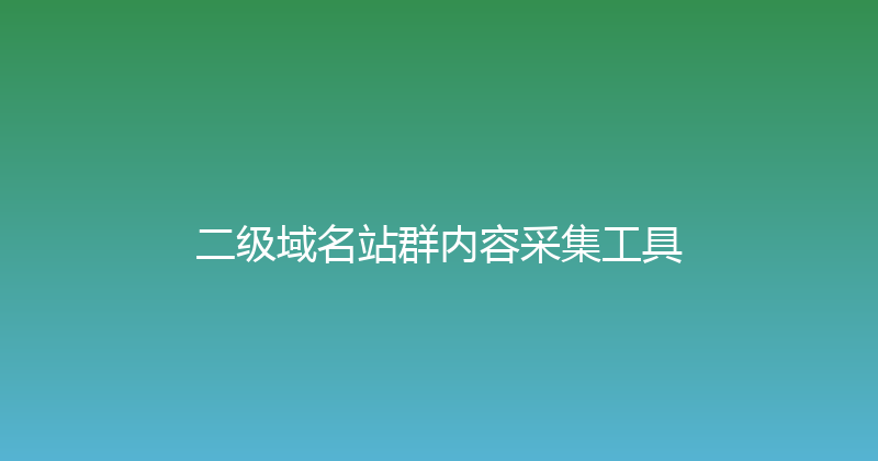 二级域名站群内容采集工具 封面图
