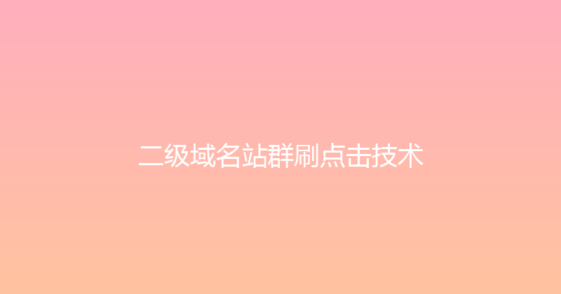 二级域名站群刷点击技术 封面图