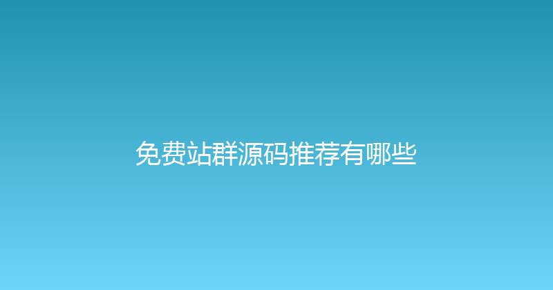免费站群源码推荐有哪些 封面图
