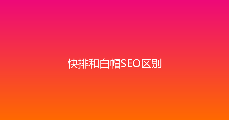快排和白帽SEO区别 封面图