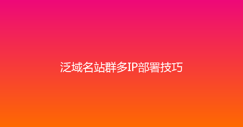 泛域名站群多IP部署技巧 封面图