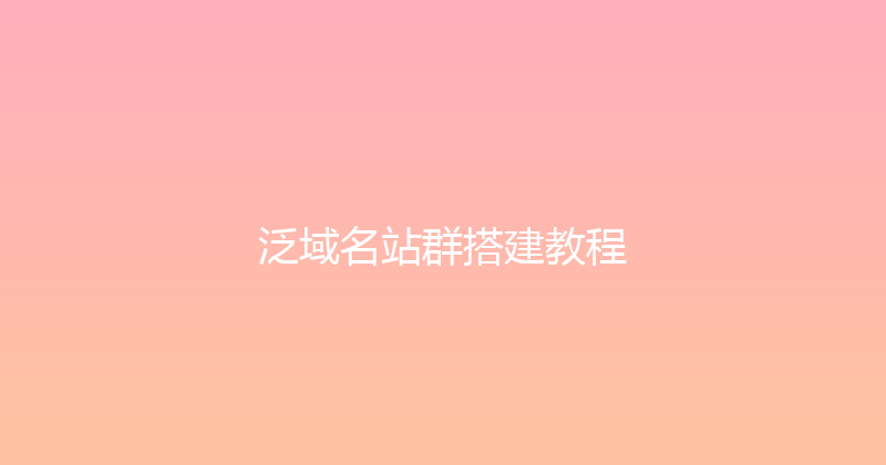 泛域名站群搭建教程 封面图