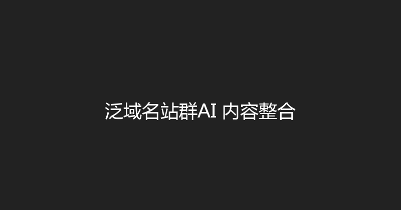 泛域名站群AI+内容整合 封面图