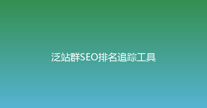 泛站群SEO排名追踪工具 封面图