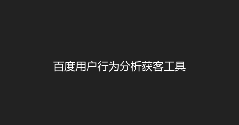 百度用户行为分析获客工具 封面图