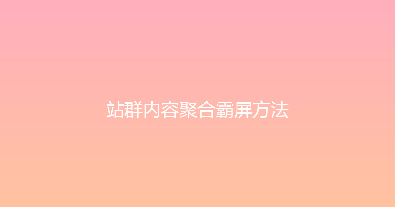 站群内容聚合霸屏方法 封面图