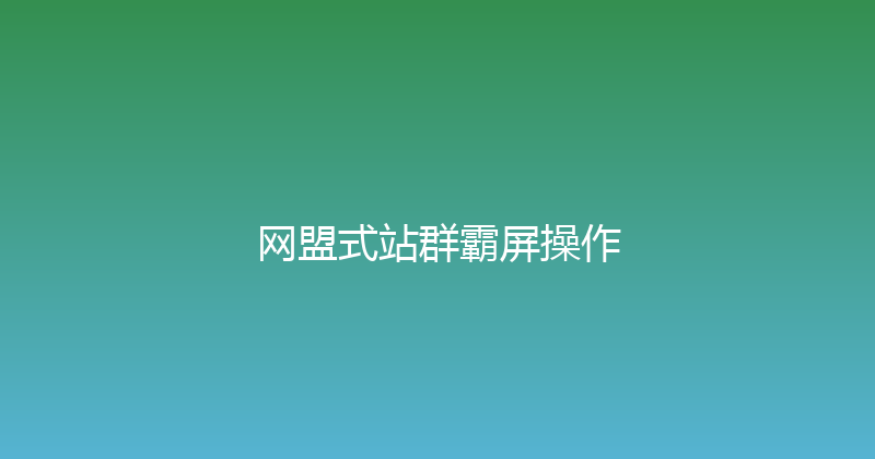 网盟式站群霸屏操作 封面图