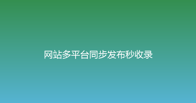 网站多平台同步发布秒收录 封面图