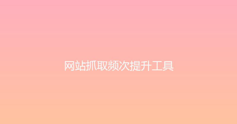 网站抓取频次提升工具 封面图