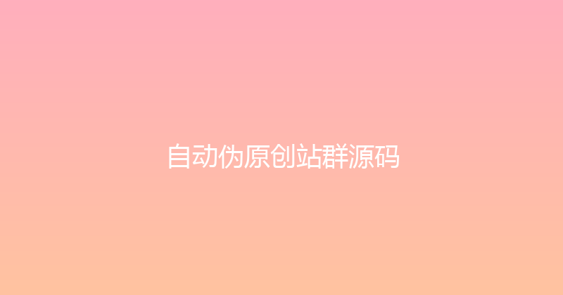 自动伪原创站群源码 封面图