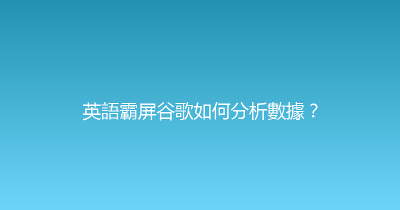 英語霸屏谷歌如何分析數據？ 封面图