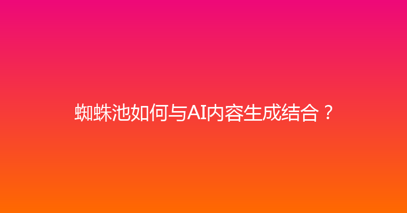 蜘蛛池如何与AI内容生成结合？ 封面图