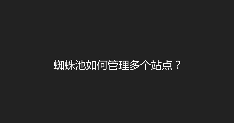 蜘蛛池如何管理多个站点？ 封面图
