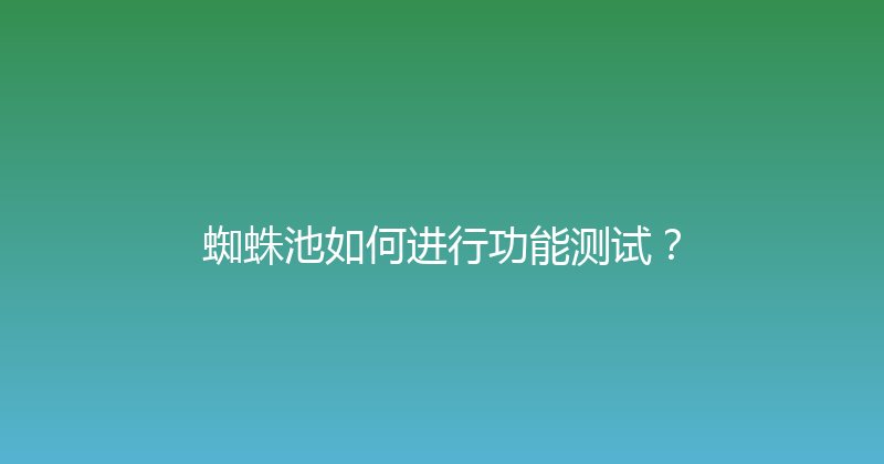 蜘蛛池如何进行功能测试？ 封面图
