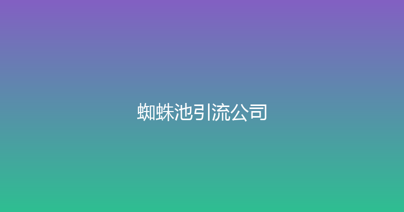 蜘蛛池引流公司 封面图