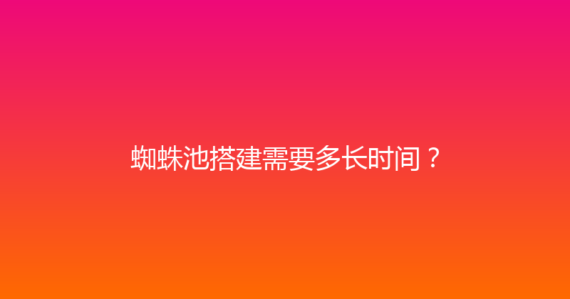 蜘蛛池搭建需要多长时间？ 封面图