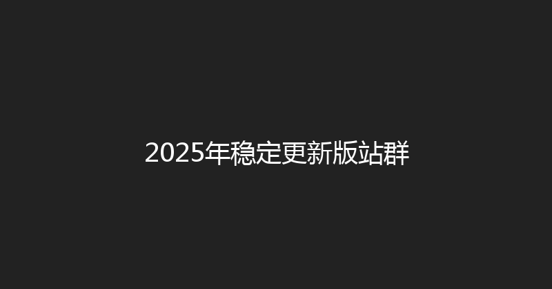 2025年稳定更新版站群 封面图