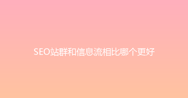 SEO站群和信息流相比哪个更好 封面图