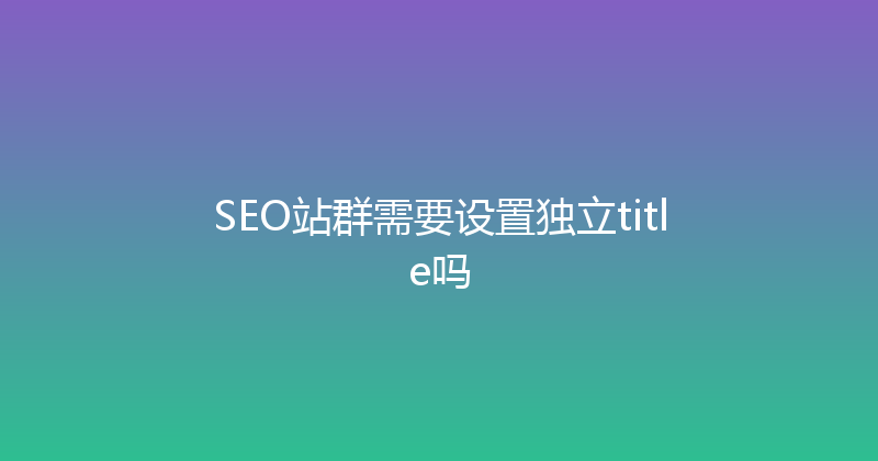 SEO站群需要设置独立title吗 封面图