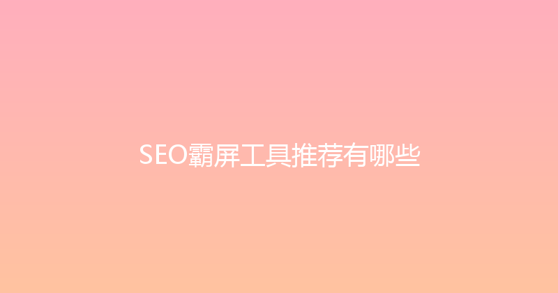 SEO霸屏工具推荐有哪些 封面图